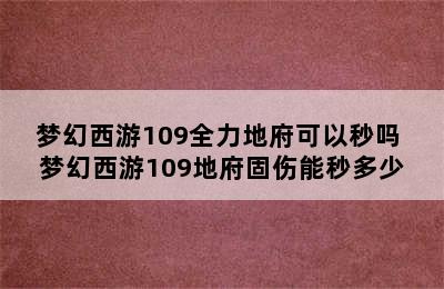 梦幻西游109全力地府可以秒吗 梦幻西游109地府固伤能秒多少